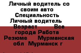 Личный водитель со своим авто › Специальность ­ Личный водитель  › Возраст ­ 36 - Все города Работа » Резюме   . Мурманская обл.,Мурманск г.